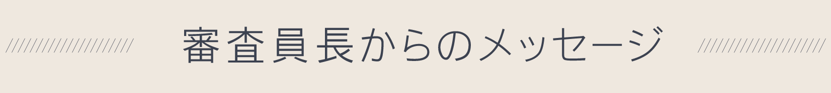 審査員長からのメッセージ