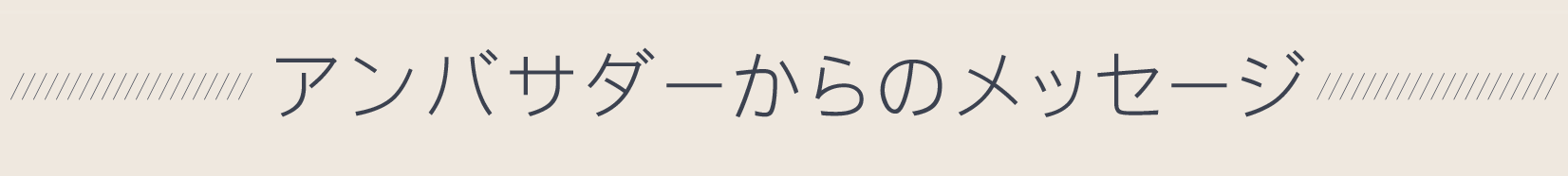 アンバサダーからのメッセージ